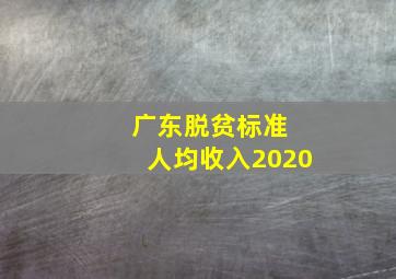 广东脱贫标准 人均收入2020